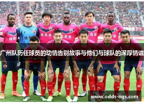 广州队历任球员的动情告别故事与他们与球队的深厚情谊