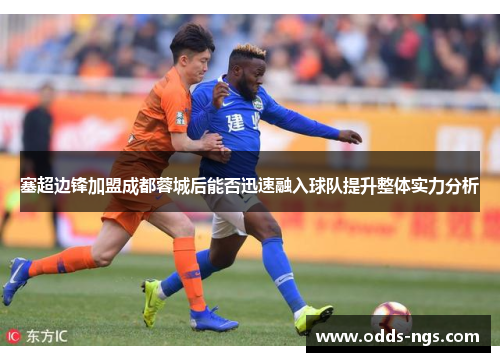 塞超边锋加盟成都蓉城后能否迅速融入球队提升整体实力分析