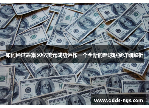 如何通过筹集50亿美元成功运作一个全新的篮球联赛详细解析