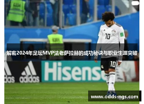 解密2024年足坛MVP法老萨拉赫的成功秘诀与职业生涯突破
