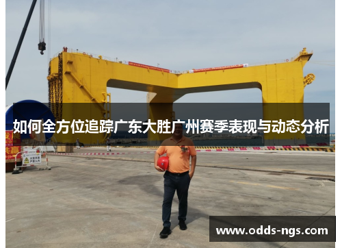 如何全方位追踪广东大胜广州赛季表现与动态分析