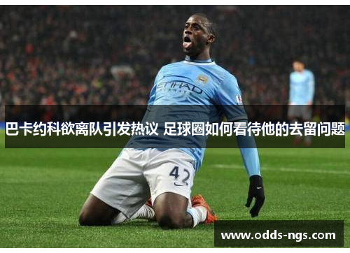 巴卡约科欲离队引发热议 足球圈如何看待他的去留问题