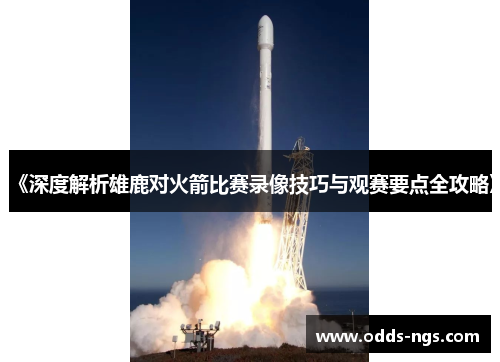 《深度解析雄鹿对火箭比赛录像技巧与观赛要点全攻略》