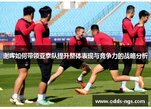 谢晖如何带领亚泰队提升整体表现与竞争力的战略分析