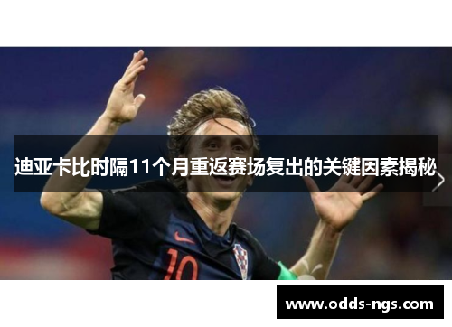 迪亚卡比时隔11个月重返赛场复出的关键因素揭秘