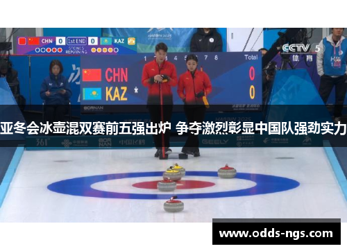 亚冬会冰壶混双赛前五强出炉 争夺激烈彰显中国队强劲实力