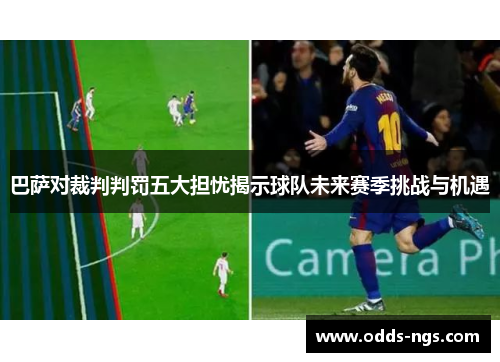 巴萨对裁判判罚五大担忧揭示球队未来赛季挑战与机遇