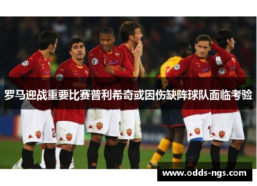 罗马迎战重要比赛普利希奇或因伤缺阵球队面临考验