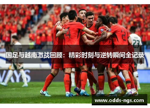 国足与越南激战回顾：精彩时刻与逆转瞬间全记录