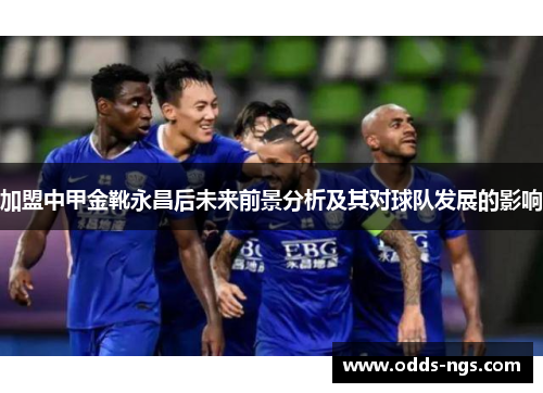 加盟中甲金靴永昌后未来前景分析及其对球队发展的影响