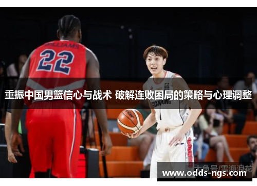 重振中国男篮信心与战术 破解连败困局的策略与心理调整