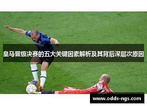 皇马晋级决赛的五大关键因素解析及其背后深层次原因