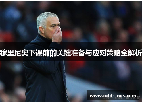穆里尼奥下课前的关键准备与应对策略全解析